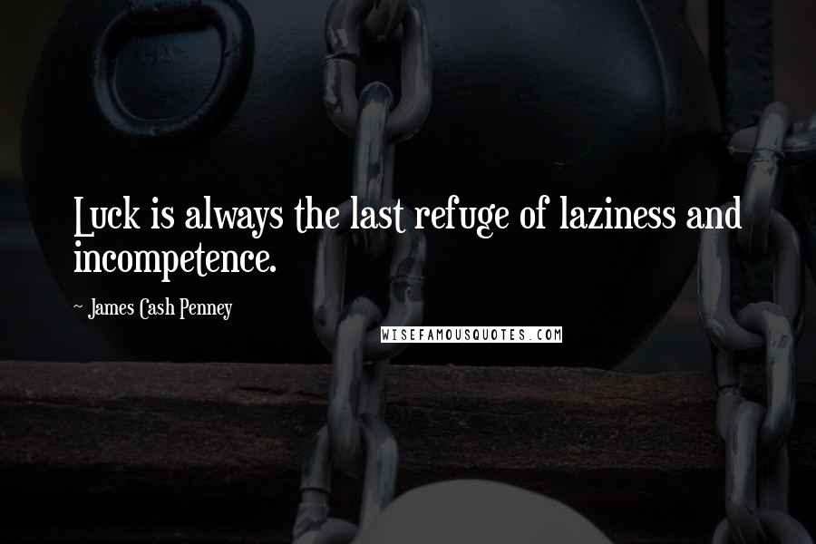 James Cash Penney Quotes: Luck is always the last refuge of laziness and incompetence.