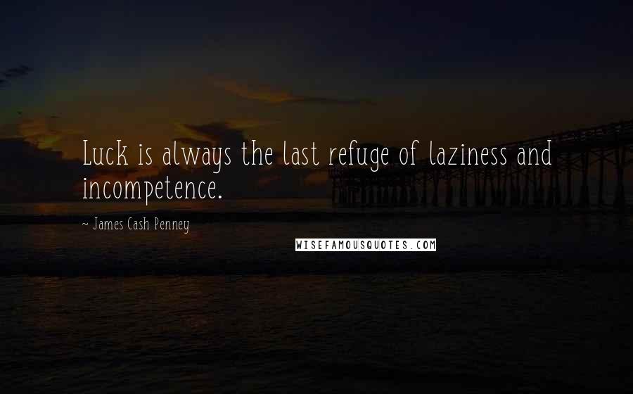 James Cash Penney Quotes: Luck is always the last refuge of laziness and incompetence.