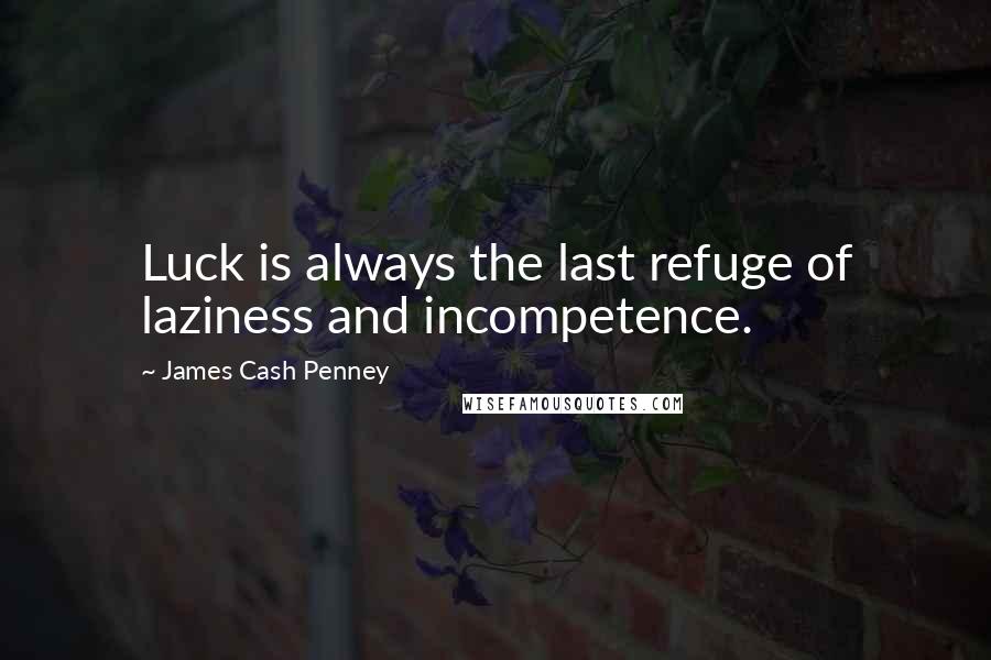 James Cash Penney Quotes: Luck is always the last refuge of laziness and incompetence.