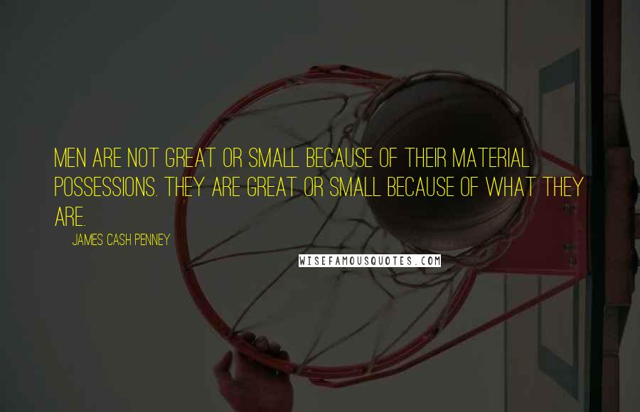 James Cash Penney Quotes: Men are not great or small because of their material possessions. They are great or small because of what they are.