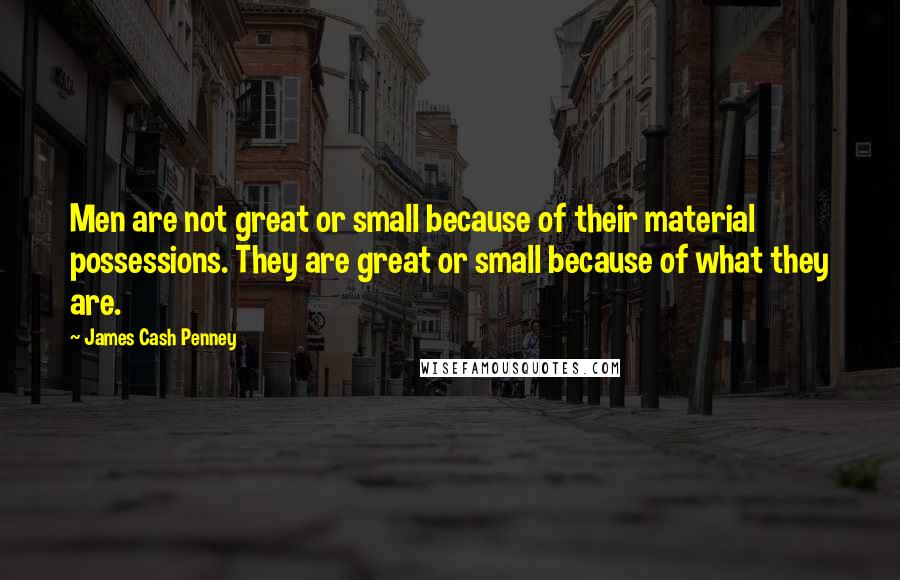 James Cash Penney Quotes: Men are not great or small because of their material possessions. They are great or small because of what they are.