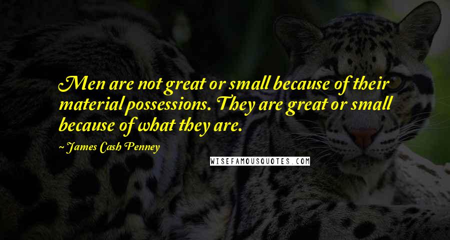 James Cash Penney Quotes: Men are not great or small because of their material possessions. They are great or small because of what they are.