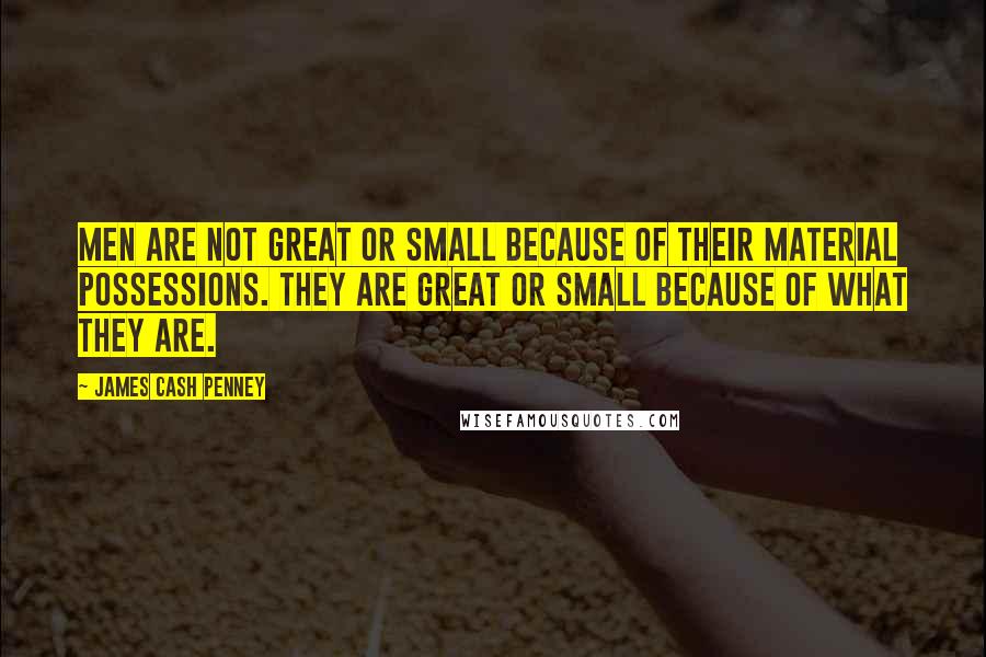 James Cash Penney Quotes: Men are not great or small because of their material possessions. They are great or small because of what they are.