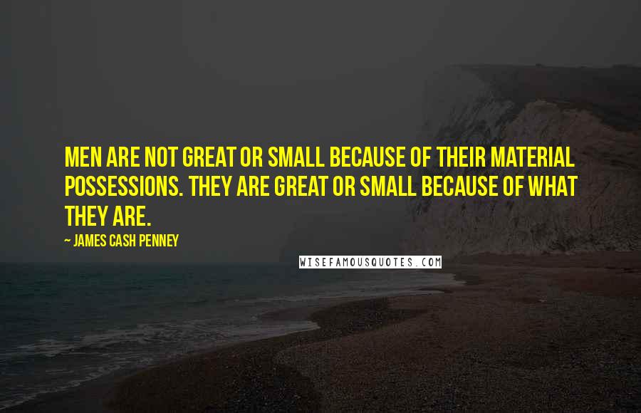 James Cash Penney Quotes: Men are not great or small because of their material possessions. They are great or small because of what they are.