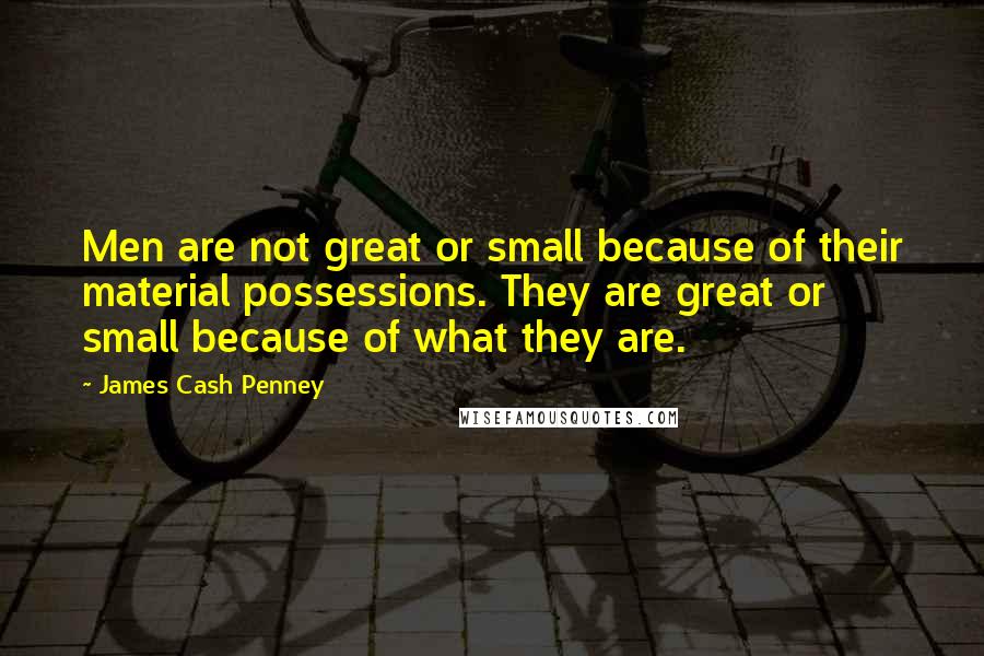 James Cash Penney Quotes: Men are not great or small because of their material possessions. They are great or small because of what they are.