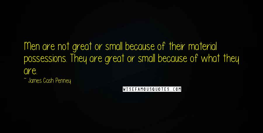 James Cash Penney Quotes: Men are not great or small because of their material possessions. They are great or small because of what they are.