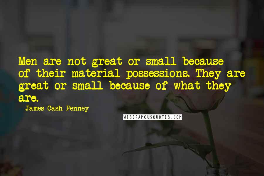 James Cash Penney Quotes: Men are not great or small because of their material possessions. They are great or small because of what they are.