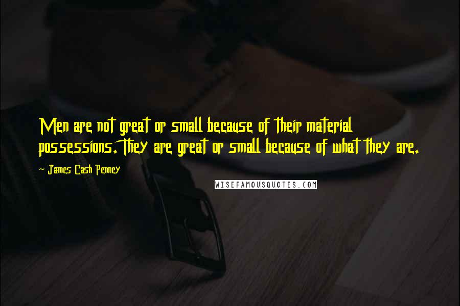 James Cash Penney Quotes: Men are not great or small because of their material possessions. They are great or small because of what they are.