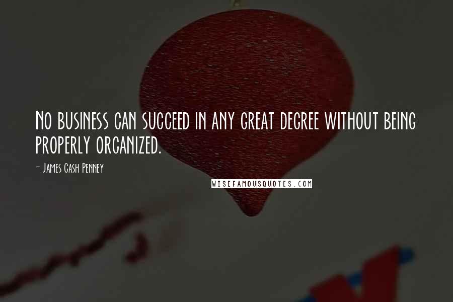 James Cash Penney Quotes: No business can succeed in any great degree without being properly organized.