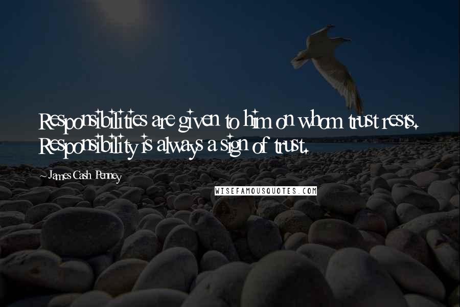 James Cash Penney Quotes: Responsibilities are given to him on whom trust rests. Responsibility is always a sign of trust.