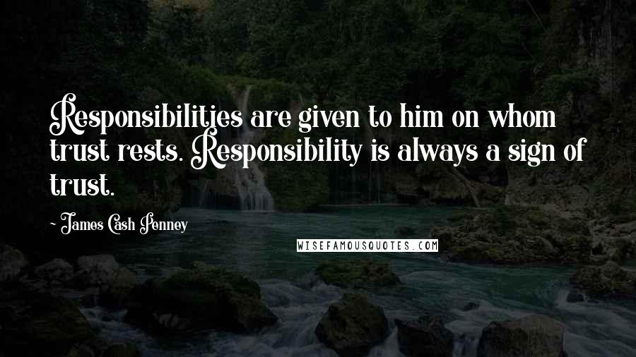 James Cash Penney Quotes: Responsibilities are given to him on whom trust rests. Responsibility is always a sign of trust.