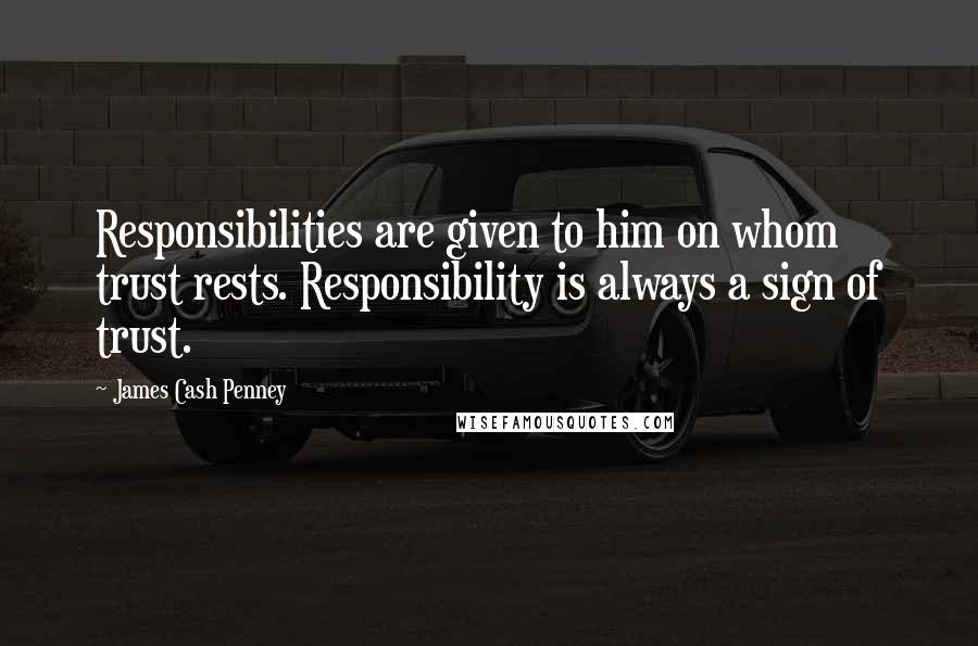 James Cash Penney Quotes: Responsibilities are given to him on whom trust rests. Responsibility is always a sign of trust.