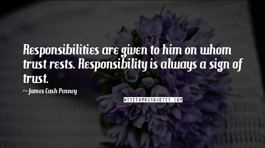 James Cash Penney Quotes: Responsibilities are given to him on whom trust rests. Responsibility is always a sign of trust.