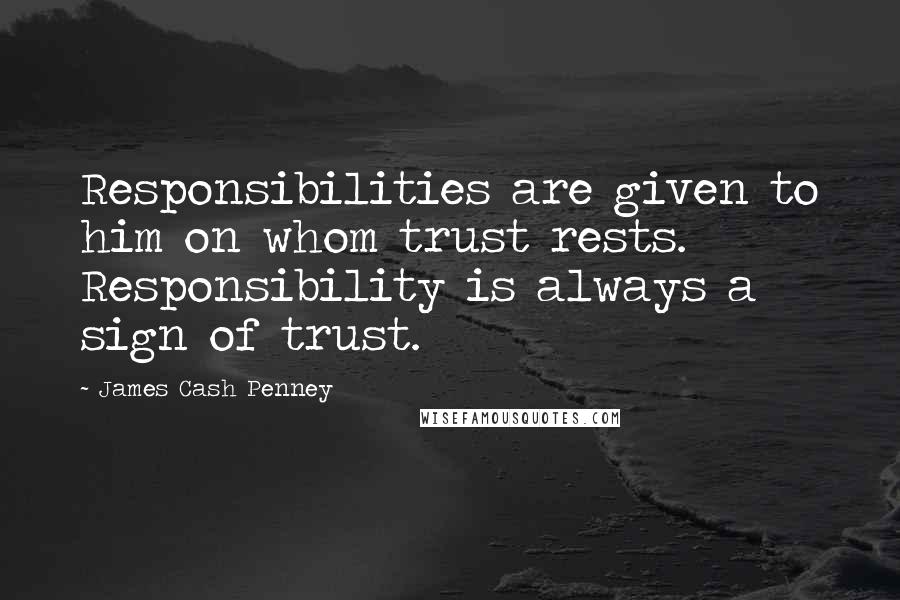 James Cash Penney Quotes: Responsibilities are given to him on whom trust rests. Responsibility is always a sign of trust.