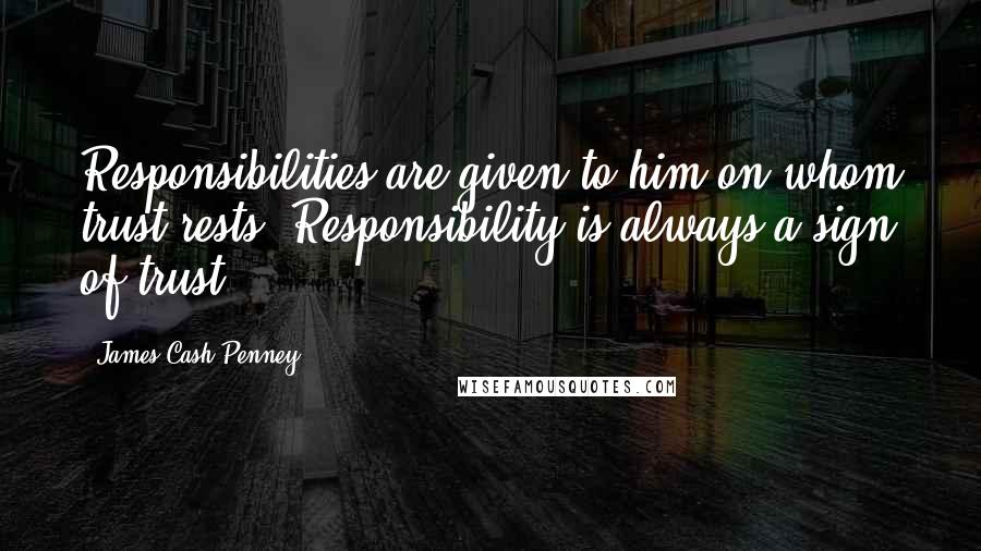 James Cash Penney Quotes: Responsibilities are given to him on whom trust rests. Responsibility is always a sign of trust.