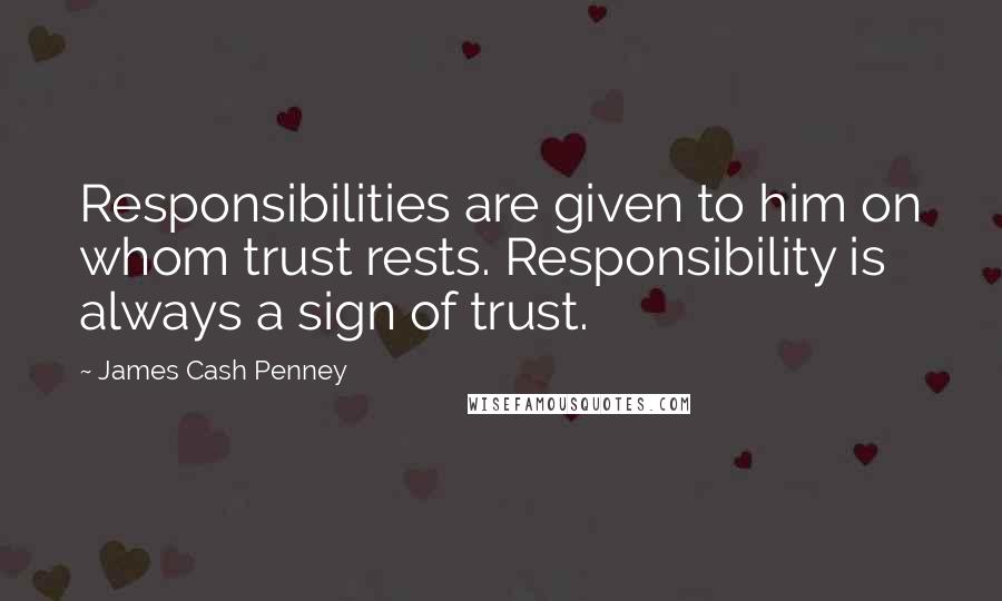 James Cash Penney Quotes: Responsibilities are given to him on whom trust rests. Responsibility is always a sign of trust.