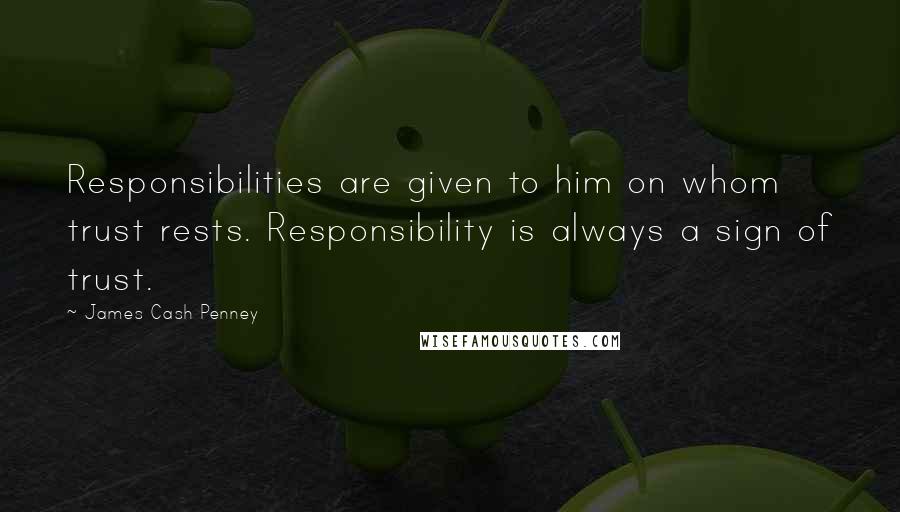 James Cash Penney Quotes: Responsibilities are given to him on whom trust rests. Responsibility is always a sign of trust.