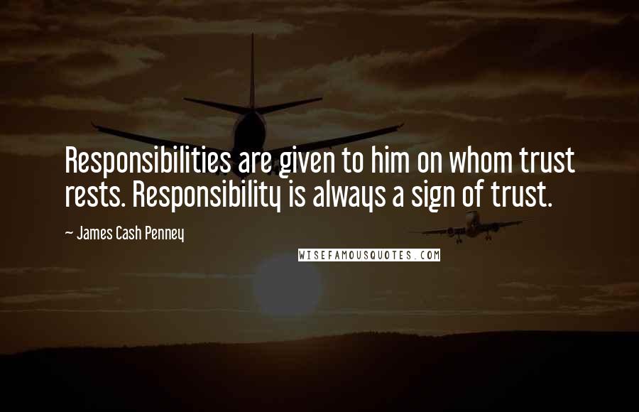 James Cash Penney Quotes: Responsibilities are given to him on whom trust rests. Responsibility is always a sign of trust.