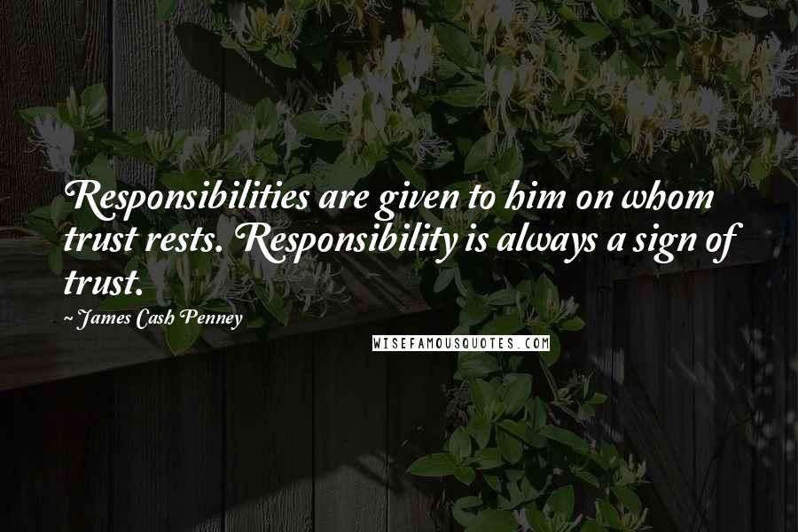 James Cash Penney Quotes: Responsibilities are given to him on whom trust rests. Responsibility is always a sign of trust.