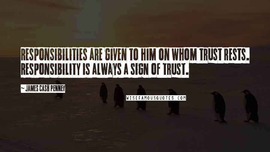 James Cash Penney Quotes: Responsibilities are given to him on whom trust rests. Responsibility is always a sign of trust.