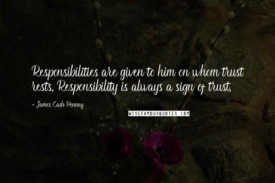 James Cash Penney Quotes: Responsibilities are given to him on whom trust rests. Responsibility is always a sign of trust.