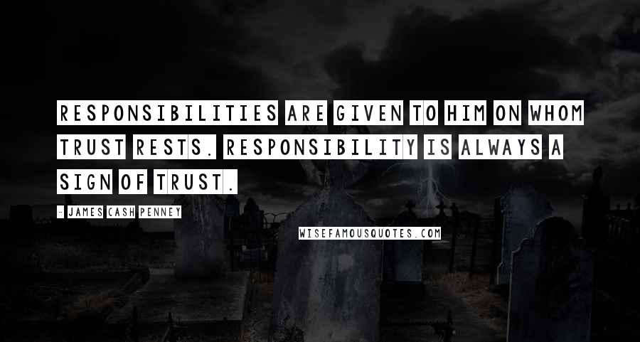 James Cash Penney Quotes: Responsibilities are given to him on whom trust rests. Responsibility is always a sign of trust.