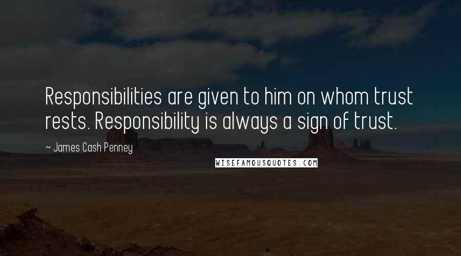 James Cash Penney Quotes: Responsibilities are given to him on whom trust rests. Responsibility is always a sign of trust.