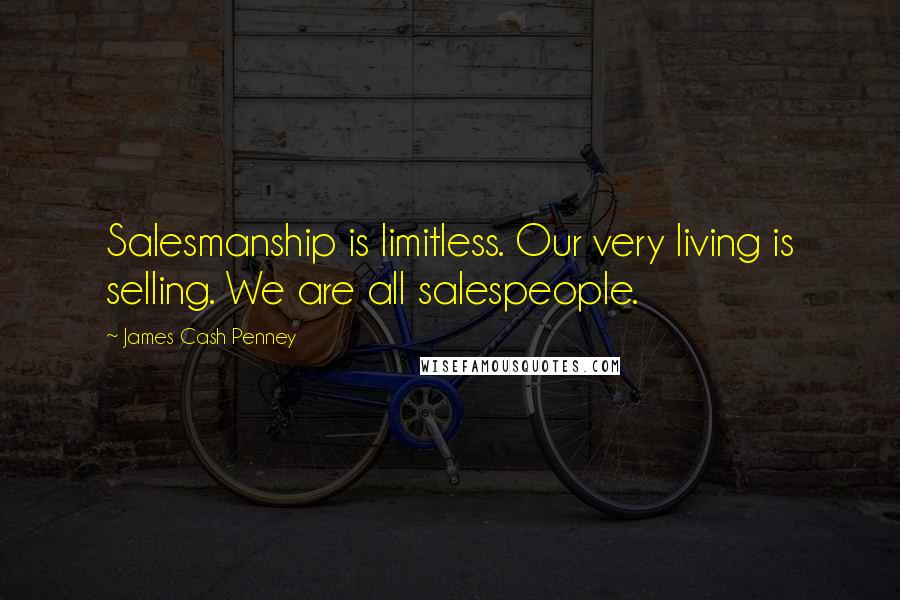 James Cash Penney Quotes: Salesmanship is limitless. Our very living is selling. We are all salespeople.