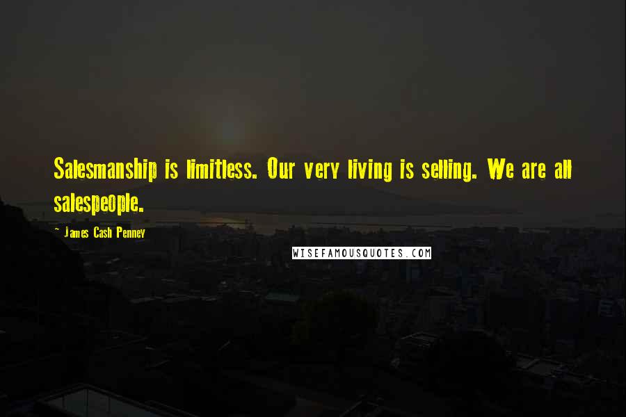 James Cash Penney Quotes: Salesmanship is limitless. Our very living is selling. We are all salespeople.