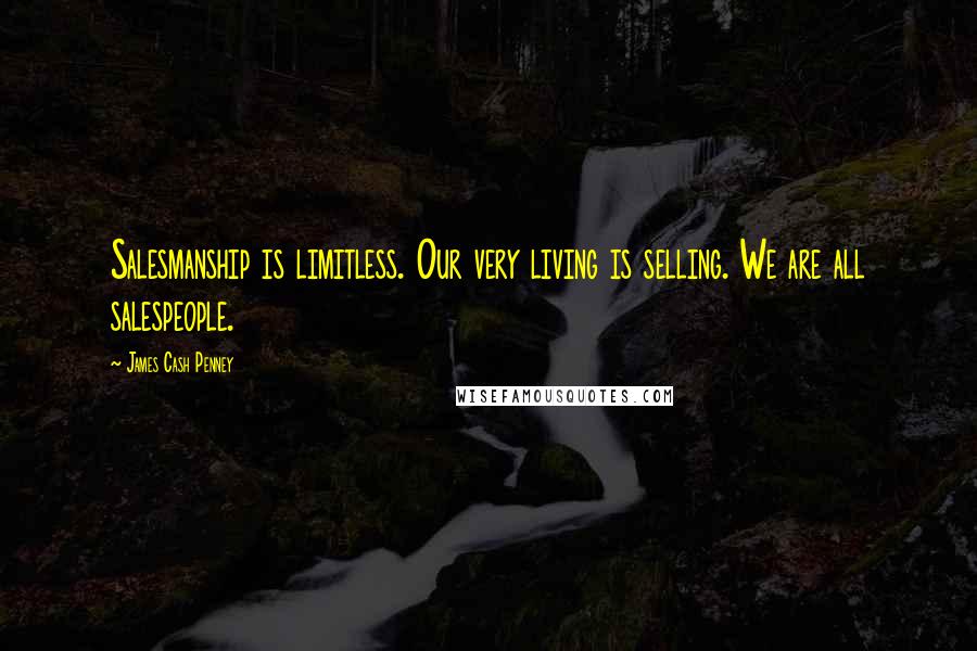 James Cash Penney Quotes: Salesmanship is limitless. Our very living is selling. We are all salespeople.