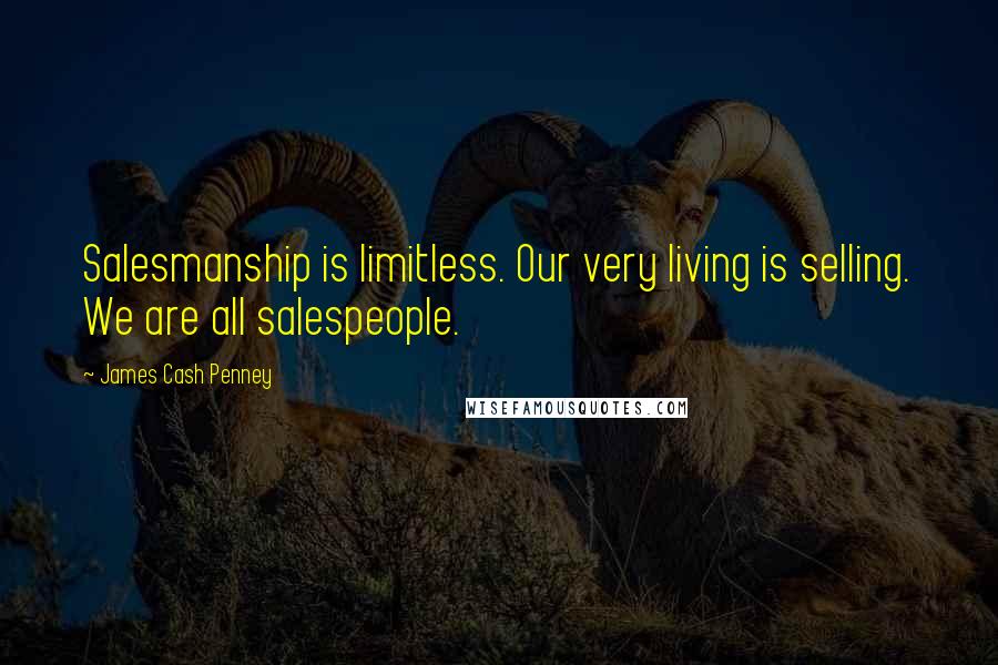 James Cash Penney Quotes: Salesmanship is limitless. Our very living is selling. We are all salespeople.