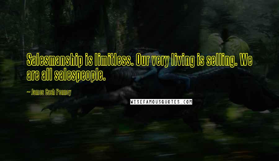 James Cash Penney Quotes: Salesmanship is limitless. Our very living is selling. We are all salespeople.