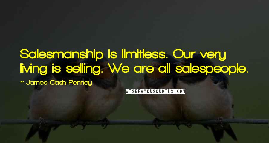 James Cash Penney Quotes: Salesmanship is limitless. Our very living is selling. We are all salespeople.