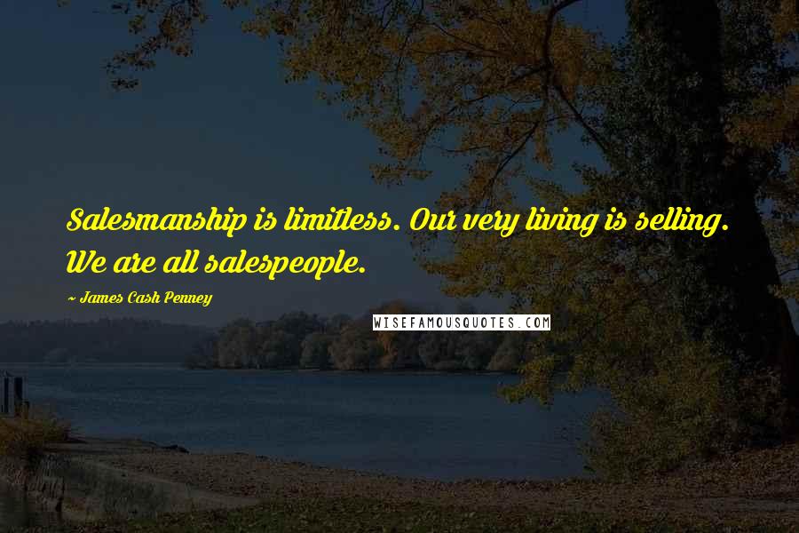 James Cash Penney Quotes: Salesmanship is limitless. Our very living is selling. We are all salespeople.