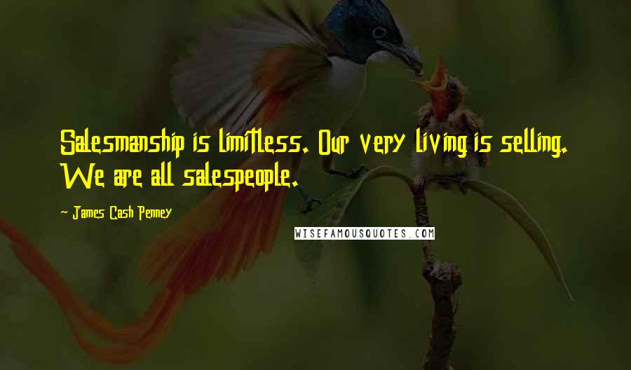 James Cash Penney Quotes: Salesmanship is limitless. Our very living is selling. We are all salespeople.