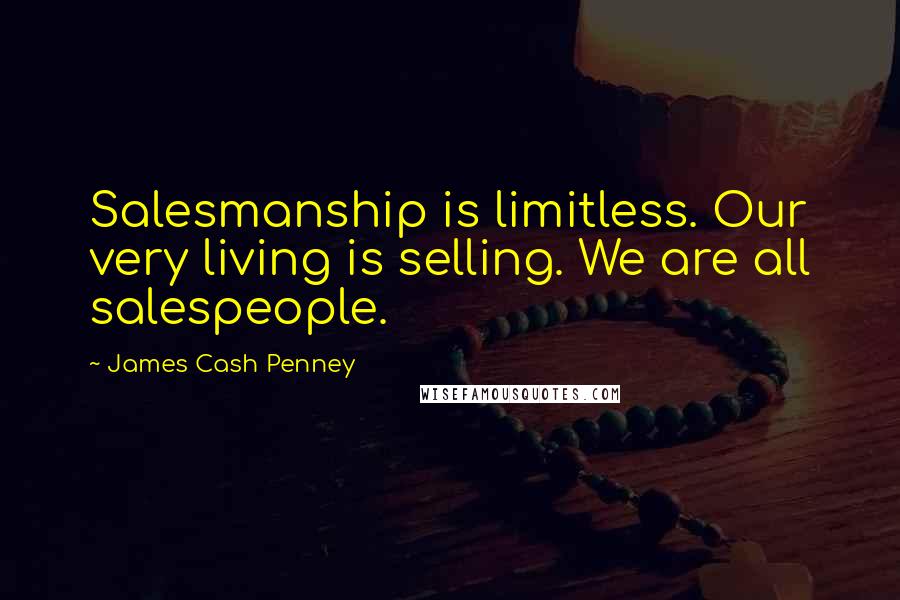 James Cash Penney Quotes: Salesmanship is limitless. Our very living is selling. We are all salespeople.