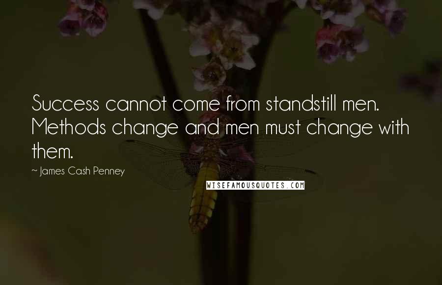 James Cash Penney Quotes: Success cannot come from standstill men. Methods change and men must change with them.