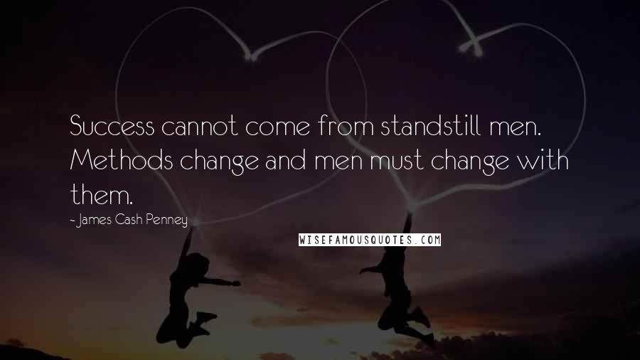 James Cash Penney Quotes: Success cannot come from standstill men. Methods change and men must change with them.