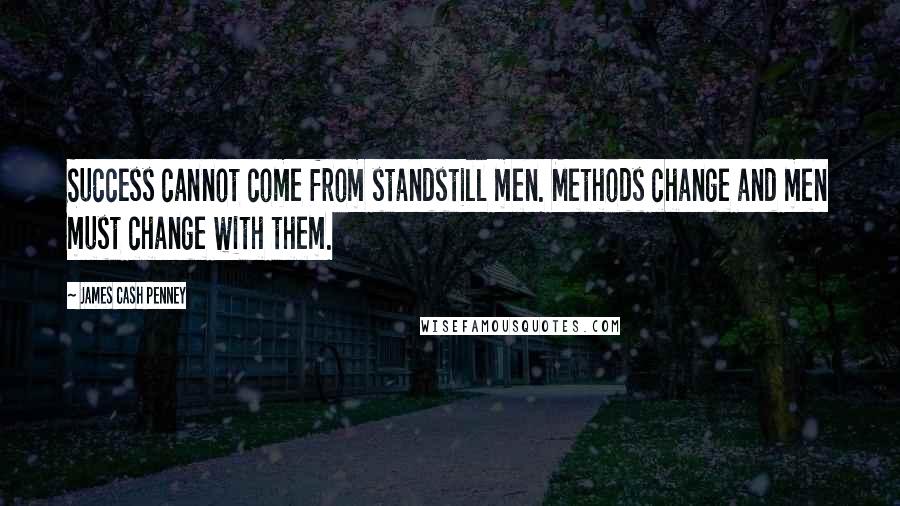 James Cash Penney Quotes: Success cannot come from standstill men. Methods change and men must change with them.