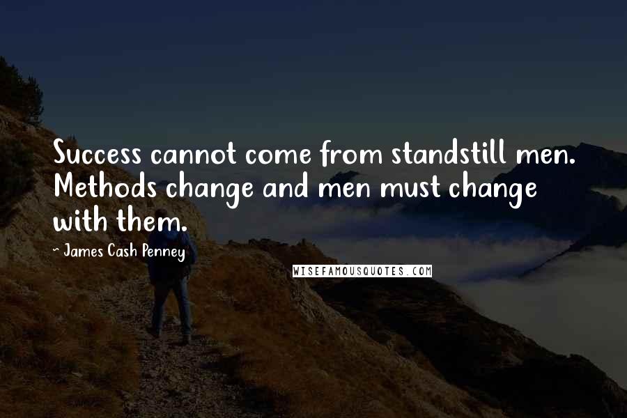 James Cash Penney Quotes: Success cannot come from standstill men. Methods change and men must change with them.