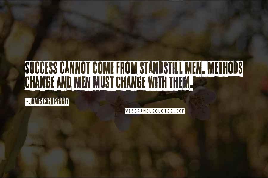 James Cash Penney Quotes: Success cannot come from standstill men. Methods change and men must change with them.