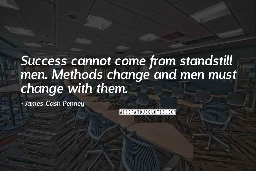 James Cash Penney Quotes: Success cannot come from standstill men. Methods change and men must change with them.