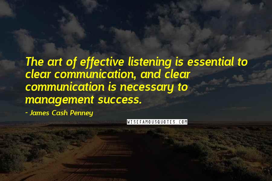 James Cash Penney Quotes: The art of effective listening is essential to clear communication, and clear communication is necessary to management success.