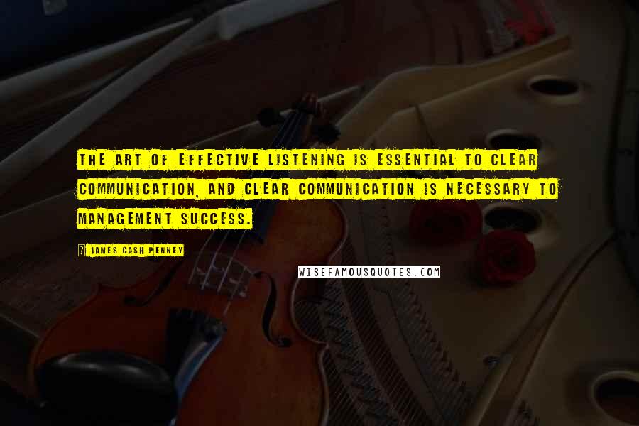 James Cash Penney Quotes: The art of effective listening is essential to clear communication, and clear communication is necessary to management success.