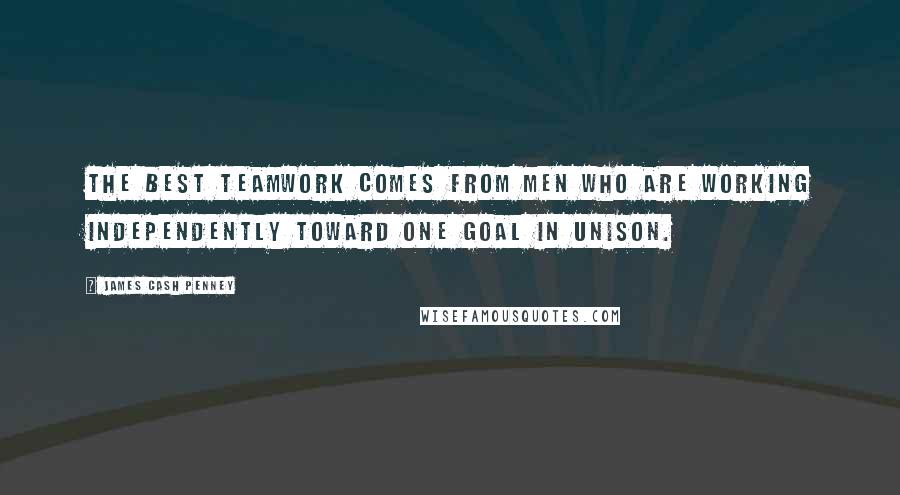 James Cash Penney Quotes: The best teamwork comes from men who are working independently toward one goal in unison.