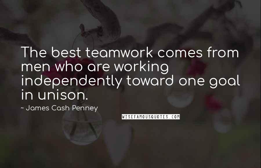 James Cash Penney Quotes: The best teamwork comes from men who are working independently toward one goal in unison.