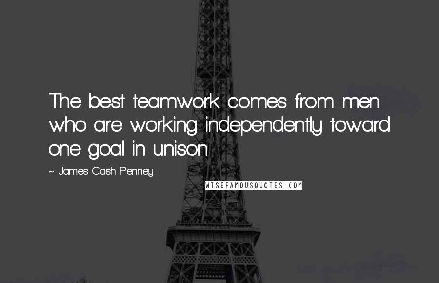 James Cash Penney Quotes: The best teamwork comes from men who are working independently toward one goal in unison.