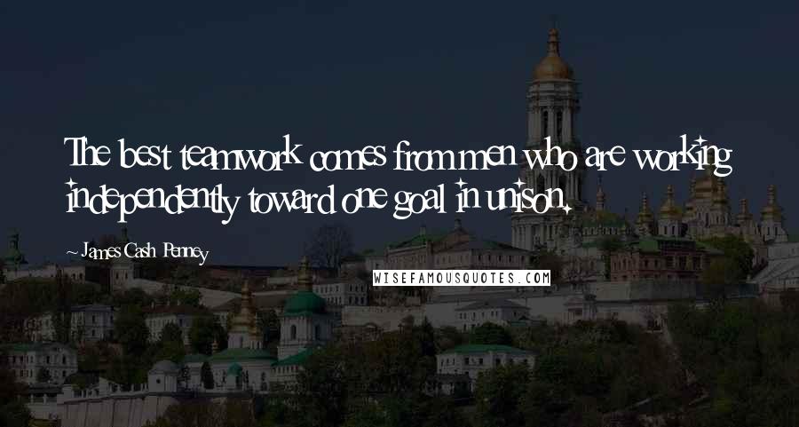 James Cash Penney Quotes: The best teamwork comes from men who are working independently toward one goal in unison.