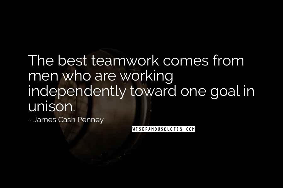 James Cash Penney Quotes: The best teamwork comes from men who are working independently toward one goal in unison.