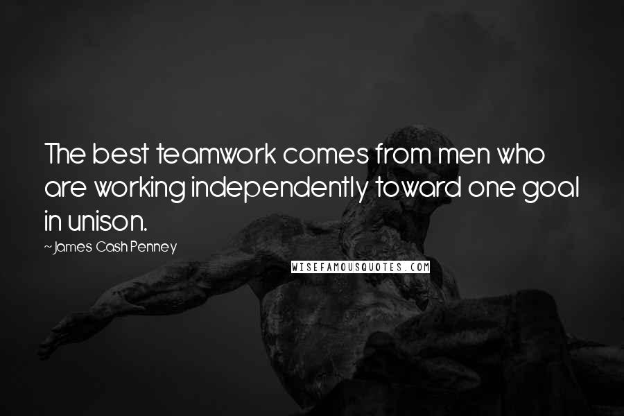James Cash Penney Quotes: The best teamwork comes from men who are working independently toward one goal in unison.
